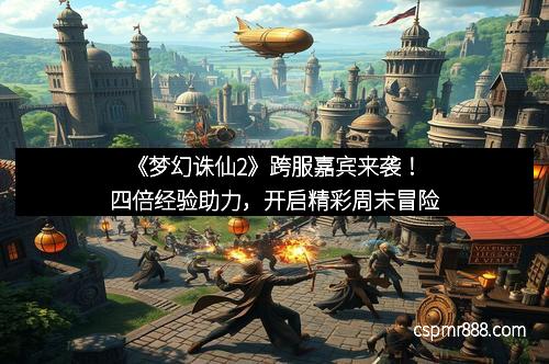 《梦幻诛仙2》跨服嘉宾来袭！四倍经验助力，开启精彩周末冒险